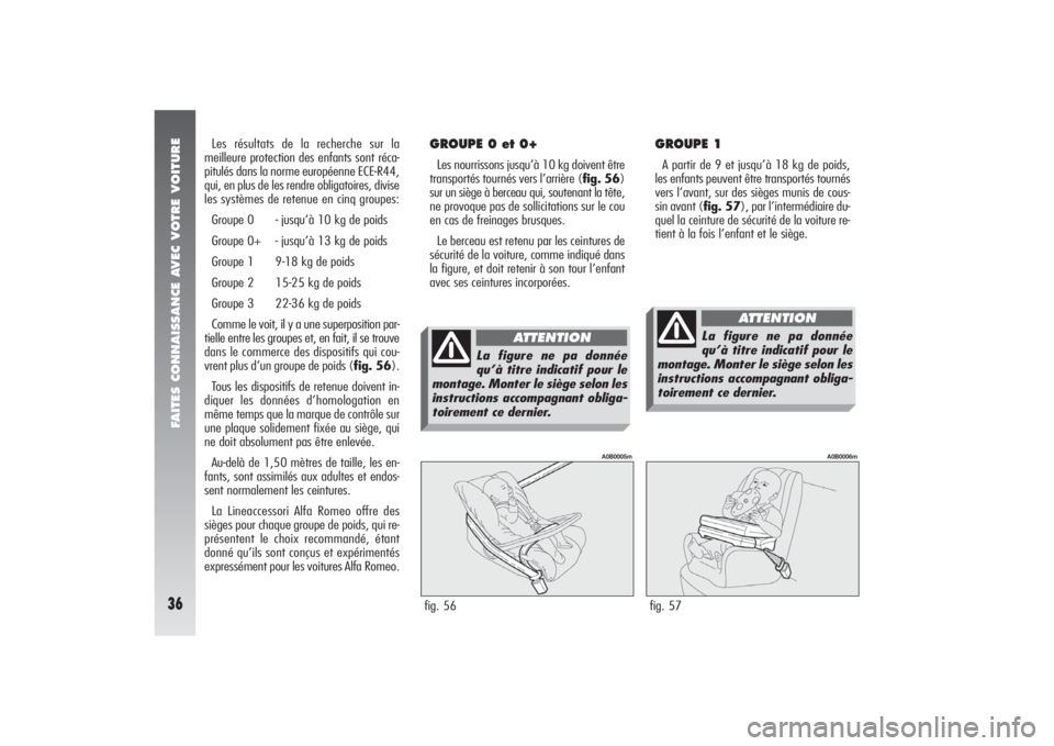 Alfa Romeo 156 2006 Notice dentretien (in French) FAITES CONNAISSANCE AVEC VOTRE VOITURE36
Les résultats de la recherche sur la
meilleure protection des enfants sont réca-
pitulés dans la norme européenne ECE-R44,
qui, en plus de les rendre oblig Alfa Romeo 156 2006 Notice dentretien (in French) FAITES CONNAISSANCE AVEC VOTRE VOITURE36
Les résultats de la recherche sur la
meilleure protection des enfants sont réca-
pitulés dans la norme européenne ECE-R44,
qui, en plus de les rendre oblig