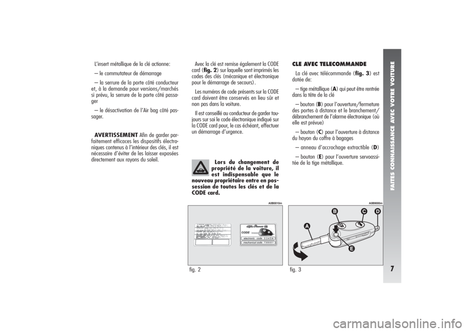 Alfa Romeo 156 2004 Notice dentretien (in French) FAITES CONNAISSANCE AVEC VOTRE VOITURE7
L’insert métallique de la clé actionne:
– le commutateur de démarrage
– la serrure de la porte côté conducteur
et, à la demande pour versions/march Alfa Romeo 156 2004 Notice dentretien (in French) FAITES CONNAISSANCE AVEC VOTRE VOITURE7
L’insert métallique de la clé actionne:
– le commutateur de démarrage
– la serrure de la porte côté conducteur
et, à la demande pour versions/march