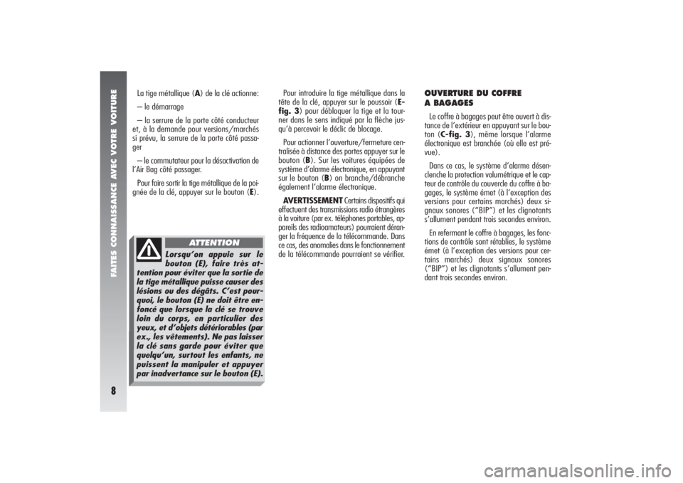 Alfa Romeo 156 2004 Notice dentretien (in French) FAITES CONNAISSANCE AVEC VOTRE VOITURE8
Pour introduire la tige métallique dans la
tête de la clé, appuyer sur le poussoir (E-
fig. 3) pour débloquer la tige et la tour-
ner dans le sens indiqué Alfa Romeo 156 2004 Notice dentretien (in French) FAITES CONNAISSANCE AVEC VOTRE VOITURE8
Pour introduire la tige métallique dans la
tête de la clé, appuyer sur le poussoir (E-
fig. 3) pour débloquer la tige et la tour-
ner dans le sens indiqué