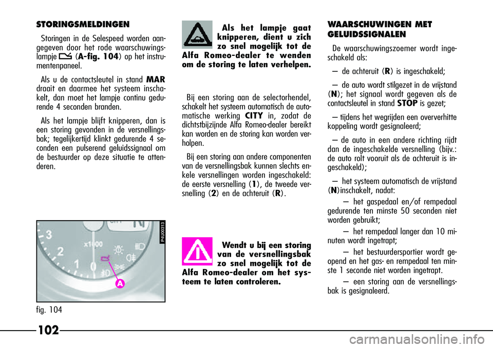 Alfa Romeo 156 2000 Instructieboek (in Dutch) 102
Wendt u bij een storing
van de versnellingsbak
zo snel mogelijk tot de
Alfa Romeo-dealer om het sys-
teem te laten controleren.
STORINGSMELDINGEN
Storingen in de Selespeed worden aan-
gegeven door Alfa Romeo 156 2000 Instructieboek (in Dutch) 102
Wendt u bij een storing
van de versnellingsbak
zo snel mogelijk tot de
Alfa Romeo-dealer om het sys-
teem te laten controleren.
STORINGSMELDINGEN
Storingen in de Selespeed worden aan-
gegeven door