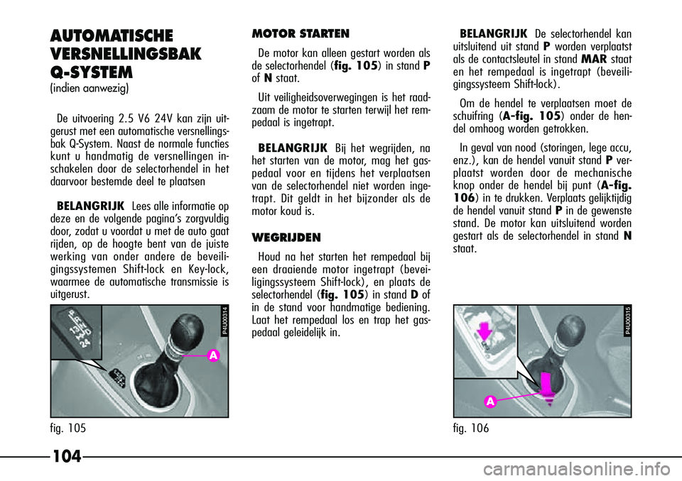Alfa Romeo 156 2002  Instructieboek (in Dutch) 104
AUTOMATISCHE 
VERSNELLINGSBAK
Q-SYSTEM
(indien aanwezig)
De uitvoering 2.5 V6 24V kan zijn uit-
gerust met een automatische versnellings-
bak Q-System. Naast de normale functies
kunt u handmatig d