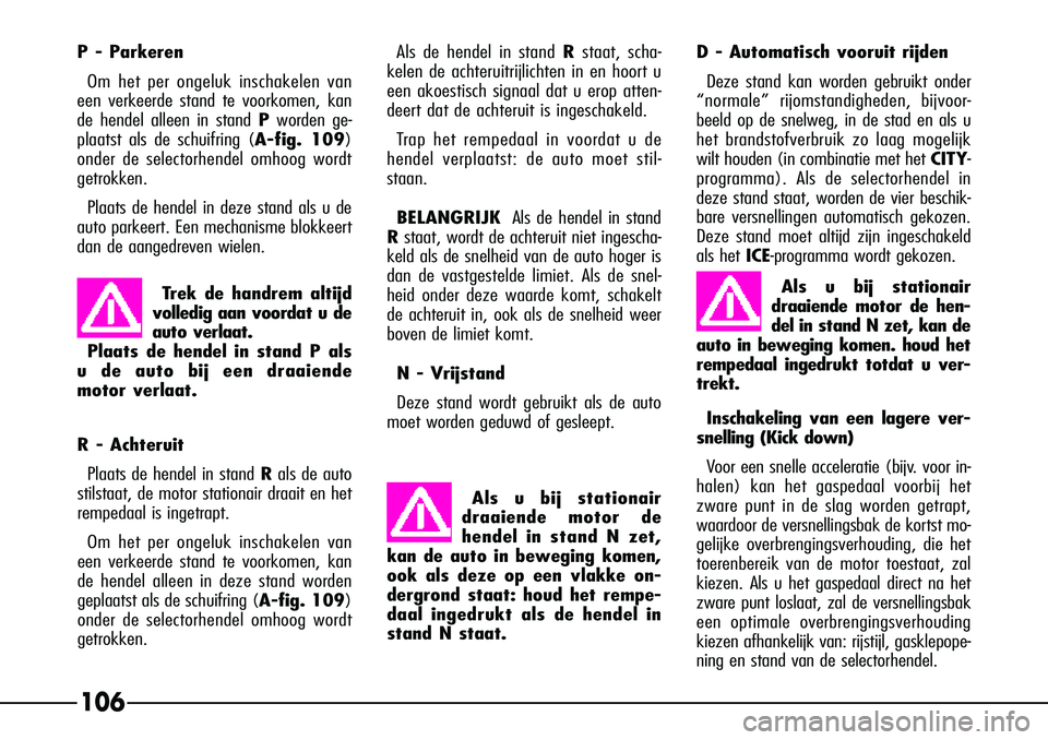 Alfa Romeo 156 2000 Instructieboek (in Dutch) 106
P - ParkerenOm het per ongeluk inschakelen van
een verkeerde stand te voorkomen, kan
de hendel alleen in stand Pworden ge-
plaatst als de schuifring (A-fig. 109)
onder de selectorhendel omhoog wo Alfa Romeo 156 2000 Instructieboek (in Dutch) 106
P - ParkerenOm het per ongeluk inschakelen van
een verkeerde stand te voorkomen, kan
de hendel alleen in stand Pworden ge-
plaatst als de schuifring (A-fig. 109)
onder de selectorhendel omhoog wo