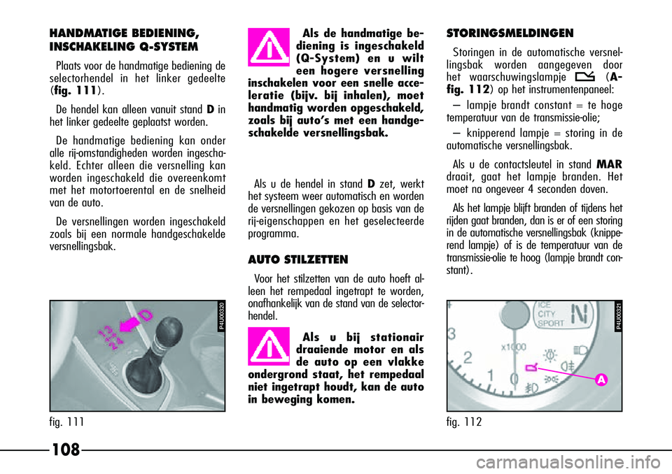 Alfa Romeo 156 2000 Instructieboek (in Dutch) 108
Als de handmatige be-
diening is ingeschakeld
(Q-System) en u wilt
een hogere versnelling
inschakelen voor een snelle acce-
leratie (bijv. bij inhalen), moet
handmatig worden opgeschakeld,
zoals b Alfa Romeo 156 2000 Instructieboek (in Dutch) 108
Als de handmatige be-
diening is ingeschakeld
(Q-System) en u wilt
een hogere versnelling
inschakelen voor een snelle acce-
leratie (bijv. bij inhalen), moet
handmatig worden opgeschakeld,
zoals b