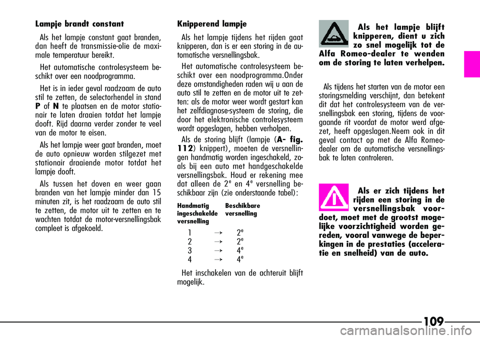 Alfa Romeo 156 2000 Instructieboek (in Dutch) 109
Als het lampje blijft
knipperen, dient u zich
zo snel mogelijk tot de
Alfa Romeo-dealer te wenden
om de storing te laten verhelpen.
Als tijdens het starten van de motor een
storingsmelding verschi Alfa Romeo 156 2000 Instructieboek (in Dutch) 109
Als het lampje blijft
knipperen, dient u zich
zo snel mogelijk tot de
Alfa Romeo-dealer te wenden
om de storing te laten verhelpen.
Als tijdens het starten van de motor een
storingsmelding verschi