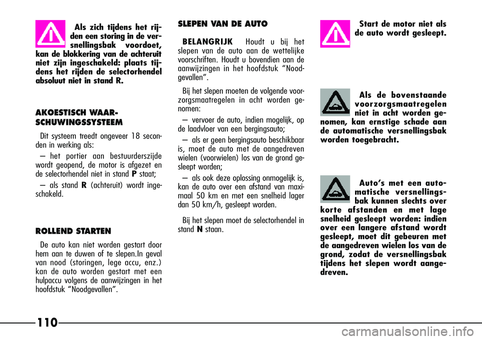 Alfa Romeo 156 2001  Instructieboek (in Dutch) 110
SLEPEN VAN DE AUTO
BELANGRIJKHoudt u bij het
slepen van de auto aan de wettelijke
voorschriften. Houdt u bovendien aan de
aanwijzingen in het hoofdstuk “Nood-
gevallen”.
Bij het slepen moeten 
