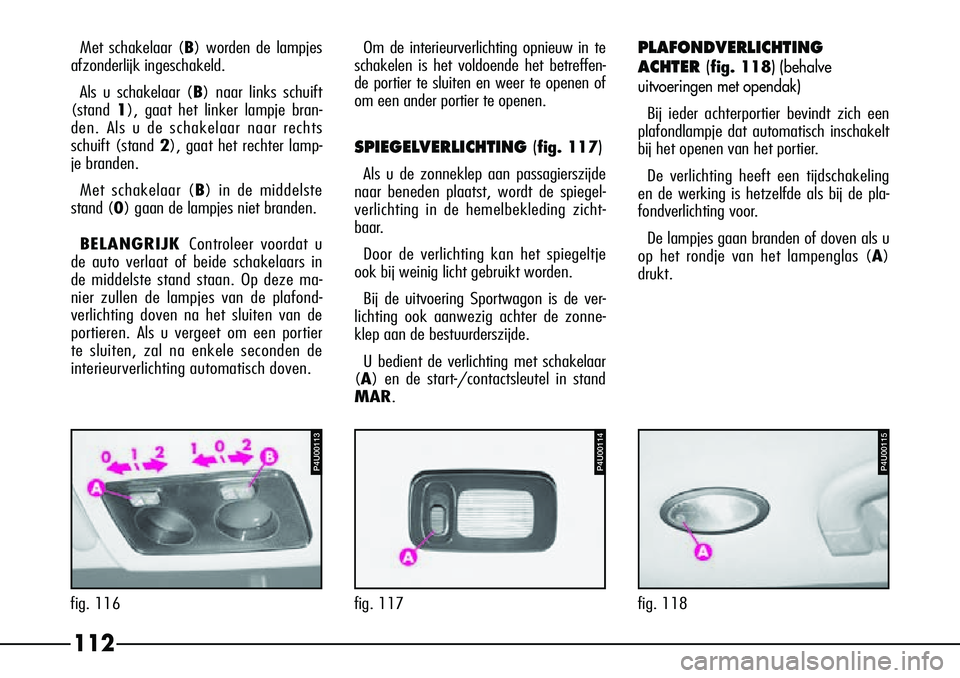 Alfa Romeo 156 2000 Instructieboek (in Dutch) 112
PLAFONDVERLICHTING
ACHTER (
fig. 118) (behalve
uitvoeringen met opendak)
Bij ieder achterportier bevindt zich een
plafondlampje dat automatisch inschakelt
bij het openen van het portier.
De verli Alfa Romeo 156 2000 Instructieboek (in Dutch) 112
PLAFONDVERLICHTING
ACHTER (
fig. 118) (behalve
uitvoeringen met opendak)
Bij ieder achterportier bevindt zich een
plafondlampje dat automatisch inschakelt
bij het openen van het portier.
De verli
