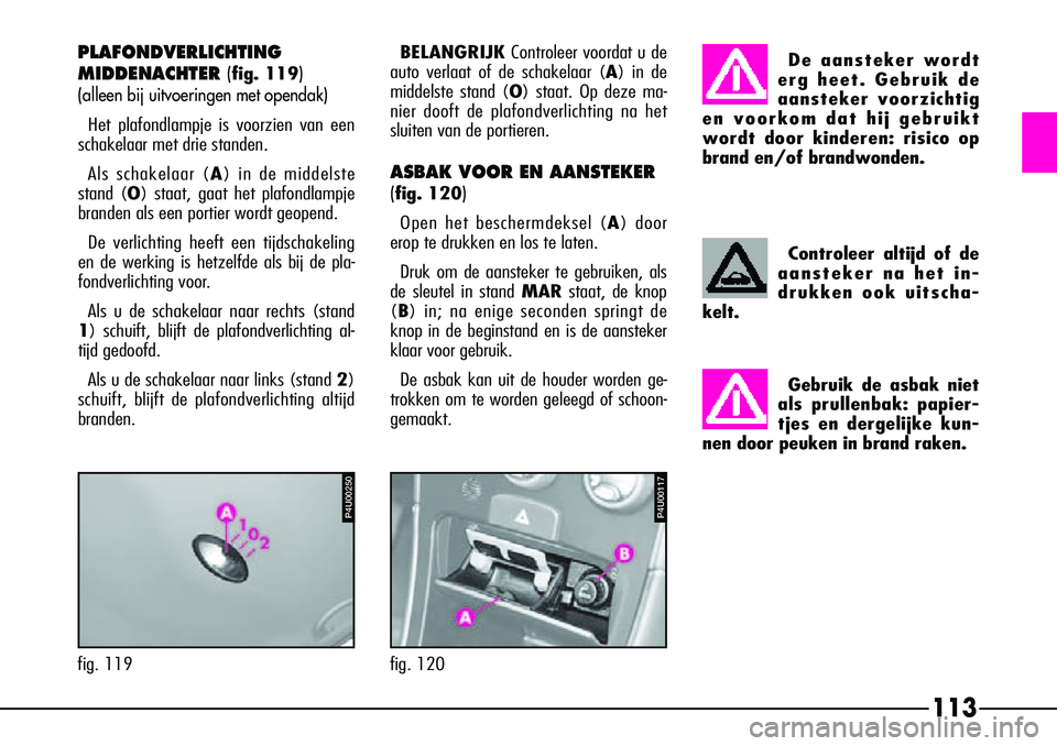 Alfa Romeo 156 2000 Instructieboek (in Dutch) 113
Controleer altijd of de
aansteker na het in-
drukken ook uitscha-
kelt.
Gebruik de asbak niet
als prullenbak: papier-
tjes en dergelijke kun-
nen door peuken in brand raken.
fig. 120
P4C00057
De a Alfa Romeo 156 2000 Instructieboek (in Dutch) 113
Controleer altijd of de
aansteker na het in-
drukken ook uitscha-
kelt.
Gebruik de asbak niet
als prullenbak: papier-
tjes en dergelijke kun-
nen door peuken in brand raken.
fig. 120
P4C00057
De a