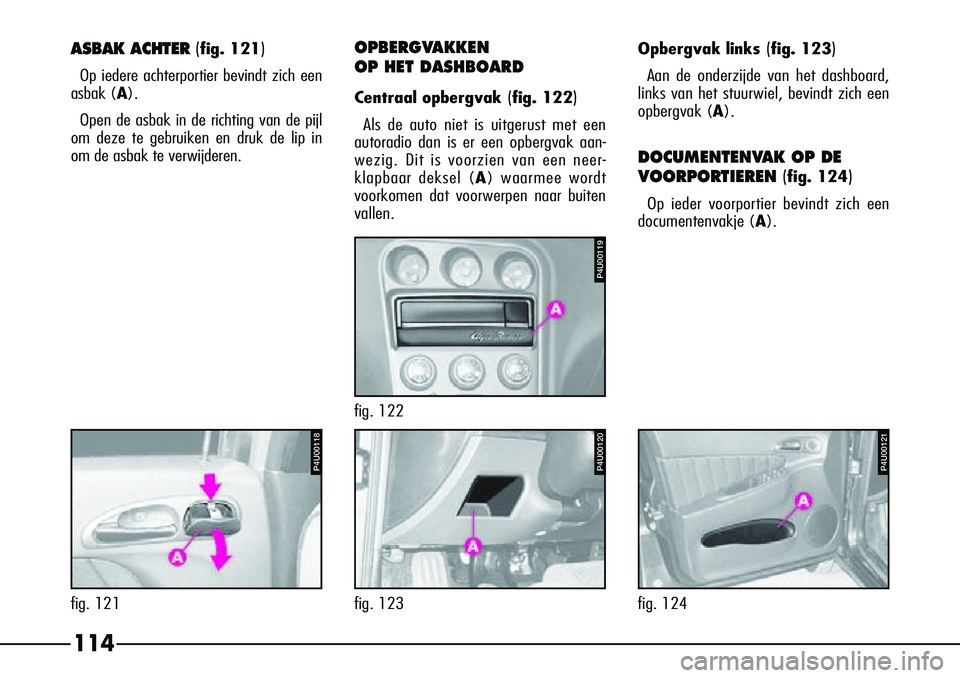 Alfa Romeo 156 2002 Instructieboek (in Dutch) 114
Opbergvak links(fig. 123)
Aan de onderzijde van het dashboard,
links van het stuurwiel, bevindt zich een
opbergvak (A ).
DOCUMENTENVAK OP DE
VOORPORTIEREN (
fig. 124)
Op ieder voorportier bevindt Alfa Romeo 156 2002 Instructieboek (in Dutch) 114
Opbergvak links(fig. 123)
Aan de onderzijde van het dashboard,
links van het stuurwiel, bevindt zich een
opbergvak (A ).
DOCUMENTENVAK OP DE
VOORPORTIEREN (
fig. 124)
Op ieder voorportier bevindt