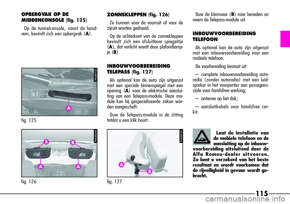 Alfa Romeo 156 2002 Instructieboek (in Dutch) 115
fig. 125
P4U00122
P4U00249
fig. 126
P4U00124
fig. 127
OPBERGVAK OP DE
MIDDENCONSOLE(
fig. 125)
Op de tunnelconsole, naast de hand-
rem, bevindt zich een opbergvak ( A).
ZONNEKLEPPEN (fig. 126)
Ze Alfa Romeo 156 2002 Instructieboek (in Dutch) 115
fig. 125
P4U00122
P4U00249
fig. 126
P4U00124
fig. 127
OPBERGVAK OP DE
MIDDENCONSOLE(
fig. 125)
Op de tunnelconsole, naast de hand-
rem, bevindt zich een opbergvak ( A).
ZONNEKLEPPEN (fig. 126)
Ze