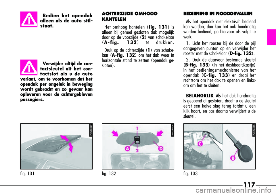 Alfa Romeo 156 2000 Instructieboek (in Dutch) 117
BEDIENING IN NOODGEVALLEN
Als het opendak niet elektrisch bediend
kan worden, dan kan het ook handmatig
worden bediend; ga hiervoor als volgt te
werk:
1. Licht het rooster bij de door de pijl
aang Alfa Romeo 156 2000 Instructieboek (in Dutch) 117
BEDIENING IN NOODGEVALLEN
Als het opendak niet elektrisch bediend
kan worden, dan kan het ook handmatig
worden bediend; ga hiervoor als volgt te
werk:
1. Licht het rooster bij de door de pijl
aang