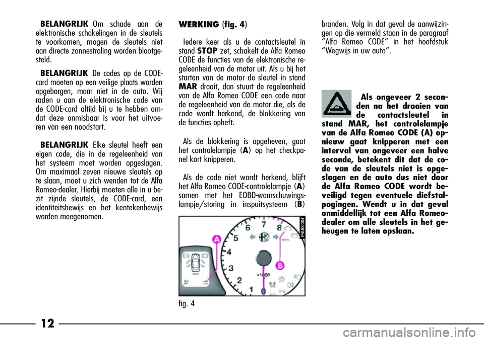 Alfa Romeo 156 2001  Instructieboek (in Dutch) 12
BELANGRIJKOm schade aan de 
elektronische schakelingen in de sleutels
te voorkomen, mogen de sleutels niet
aan directe zonnestraling worden blootge-
steld.
BELANGRIJK De codes op de CODE-
card moet