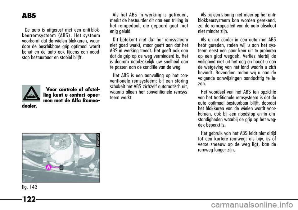 Alfa Romeo 156 2001  Instructieboek (in Dutch) 122
Als bij een storing niet meer op het anti-
blokkeersysteem kan worden gerekend,
zal de remcapaciteit van de auto absoluut
niet minder zijn.
Als u niet eerder in een auto met ABS
hebt gereden, rade