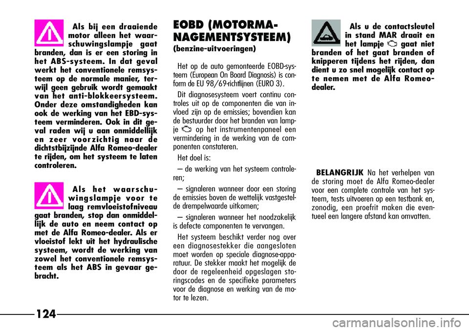 Alfa Romeo 156 2001  Instructieboek (in Dutch) 124
Als bij een draaiende
motor alleen het waar-
schuwingslampje  gaat
branden, dan is er een storing in
het ABS-systeem. In dat geval
werkt het conventionele remsys-
teem op de normale manier, ter-
w