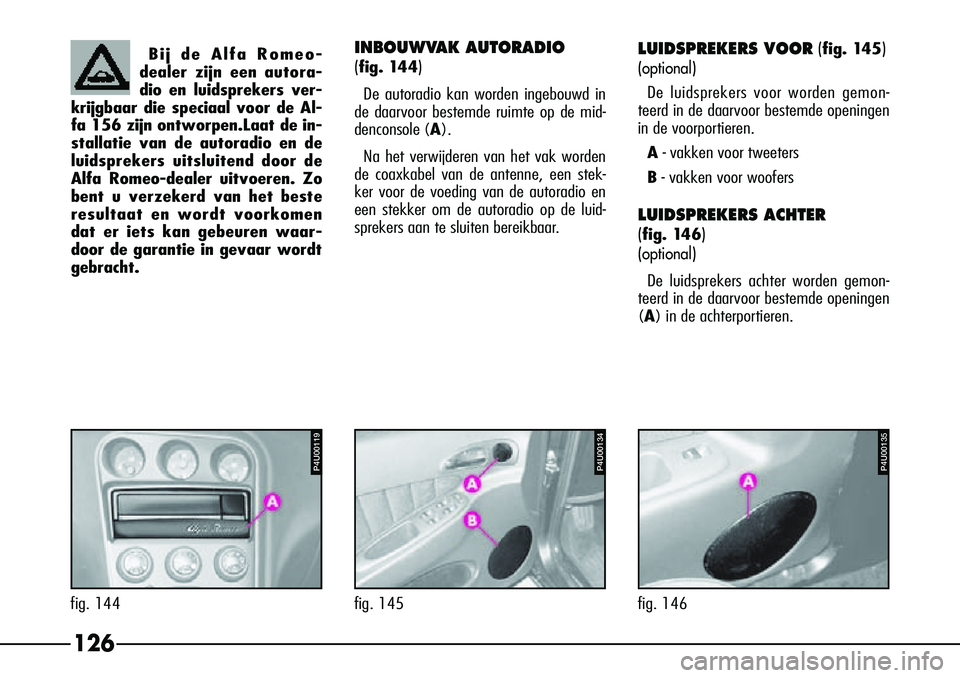 Alfa Romeo 156 2001  Instructieboek (in Dutch) 126
LUIDSPREKERS VOOR(fig. 145)
(optional)
De luidsprekers voor worden gemon-
teerd in de daarvoor bestemde openingen
in de voorportieren.
A - vakken voor tweeters
B - vakken voor woofers
LUIDSPREKERS
