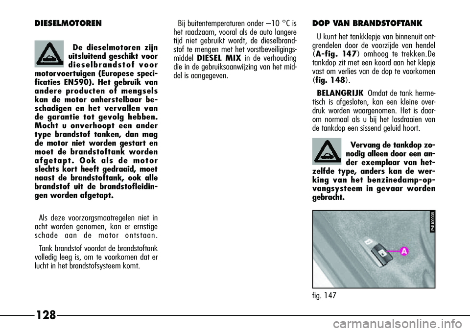 Alfa Romeo 156 2000 Instructieboek (in Dutch) 128
DOP VAN BRANDSTOFTANK
U kunt het tankklepje van binnenuit ont-
grendelen door de voorzijde van hendel
( A-fig. 147) omhoog te trekken.De
tankdop zit met een koord aan het klepje
vast om verlies va Alfa Romeo 156 2000 Instructieboek (in Dutch) 128
DOP VAN BRANDSTOFTANK
U kunt het tankklepje van binnenuit ont-
grendelen door de voorzijde van hendel
( A-fig. 147) omhoog te trekken.De
tankdop zit met een koord aan het klepje
vast om verlies va