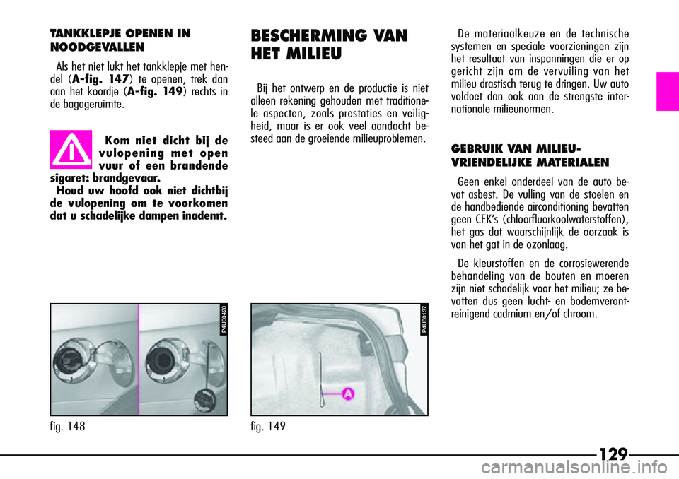 Alfa Romeo 156 2001  Instructieboek (in Dutch) 129
BESCHERMING VAN
HET MILIEU
Bij het ontwerp en de productie is niet
alleen rekening gehouden met traditione-
le aspecten, zoals prestaties en veilig-
heid, maar is er ook veel aandacht be-
steed aa