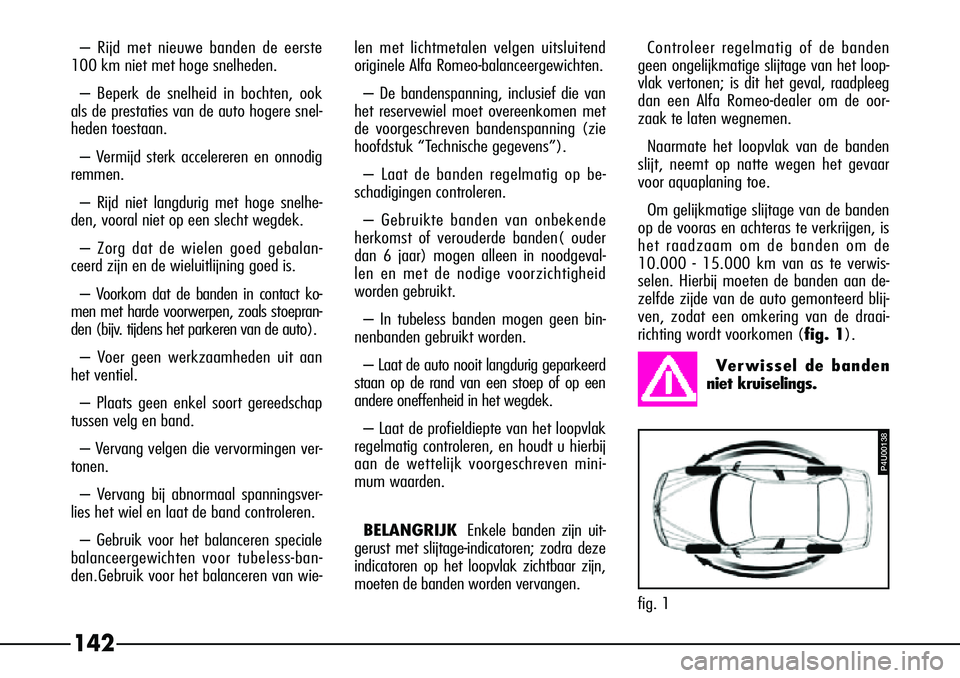 Alfa Romeo 156 2000 Instructieboek (in Dutch) 142
len met lichtmetalen velgen uitsluitend
originele Alfa Romeo-balanceergewichten.– De bandenspanning, inclusief die van
het reservewiel moet overeenkomen met
de voorgeschreven bandenspanning (zie Alfa Romeo 156 2000 Instructieboek (in Dutch) 142
len met lichtmetalen velgen uitsluitend
originele Alfa Romeo-balanceergewichten.– De bandenspanning, inclusief die van
het reservewiel moet overeenkomen met
de voorgeschreven bandenspanning (zie