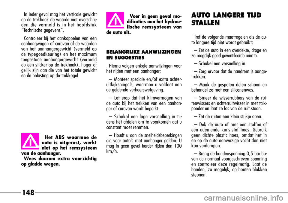 Alfa Romeo 156 2005  Instructieboek (in Dutch) 148
In ieder geval mag het verticale gewicht
op de trekhaak de waarde niet overschrij-
den die vermeld is in het hoofdstuk
“Technische gegevens”.
Controleer bij het aankoppelen van een
aanhangwage