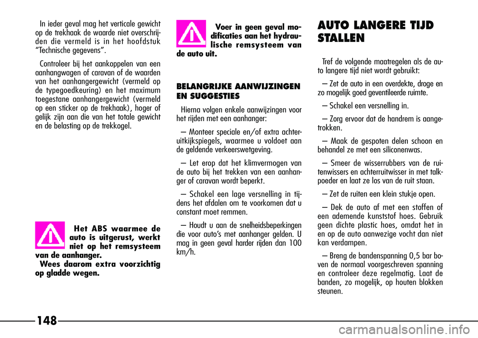 Alfa Romeo 156 2000 Instructieboek (in Dutch) 148
In ieder geval mag het verticale gewicht
op de trekhaak de waarde niet overschrij-
den die vermeld is in het hoofdstuk
“Technische gegevens”.
Controleer bij het aankoppelen van een
aanhangwage Alfa Romeo 156 2000 Instructieboek (in Dutch) 148
In ieder geval mag het verticale gewicht
op de trekhaak de waarde niet overschrij-
den die vermeld is in het hoofdstuk
“Technische gegevens”.
Controleer bij het aankoppelen van een
aanhangwage