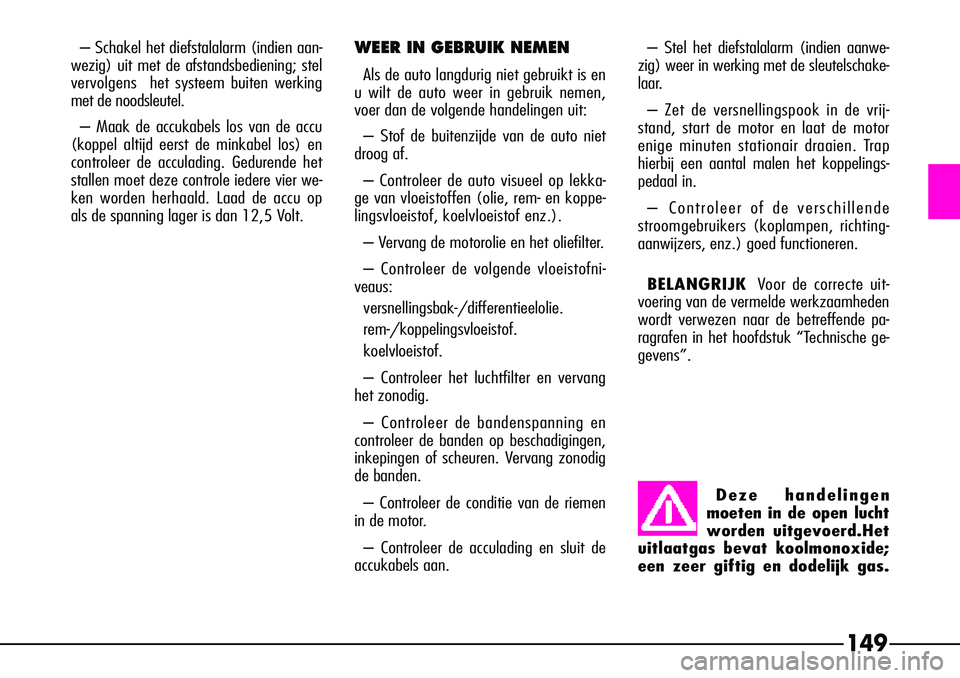 Alfa Romeo 156 2000 Instructieboek (in Dutch) – Schakel het diefstalalarm (indien aan-
wezig) uit met de afstandsbediening; stel
vervolgens het systeem buiten werking
met de noodsleutel.
– Maak de accukabels los van de accu
(koppel altijd ee Alfa Romeo 156 2000 Instructieboek (in Dutch) – Schakel het diefstalalarm (indien aan-
wezig) uit met de afstandsbediening; stel
vervolgens het systeem buiten werking
met de noodsleutel.
– Maak de accukabels los van de accu
(koppel altijd ee