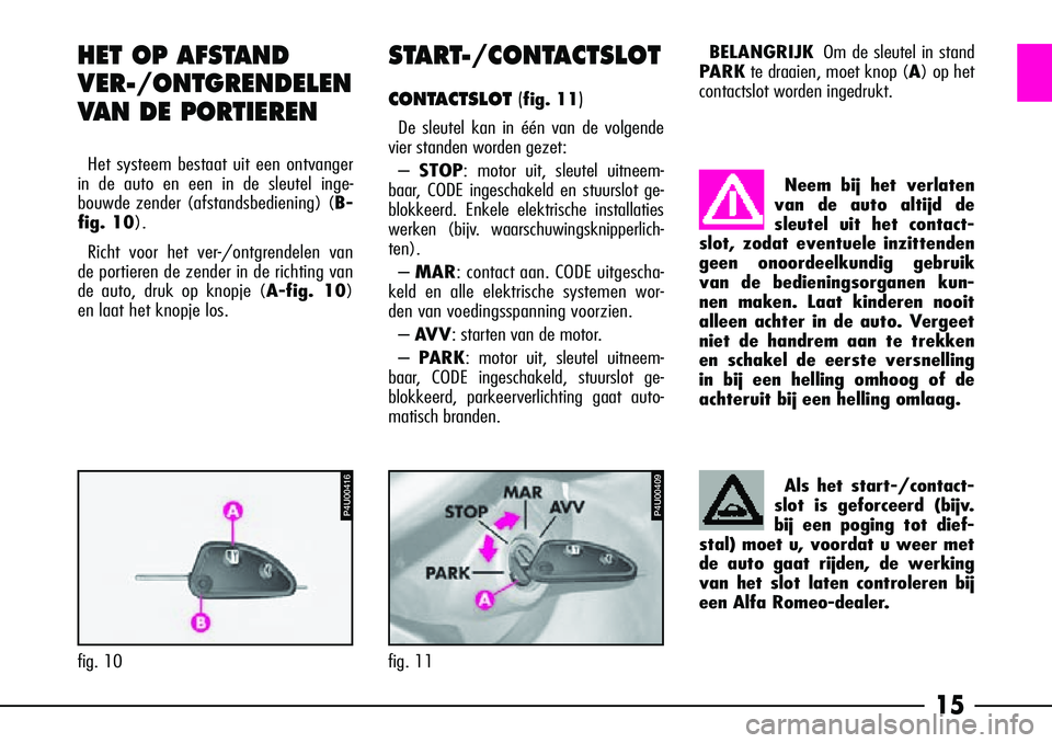 Alfa Romeo 156 2005  Instructieboek (in Dutch) 15
START-/CONTACTSLOT
CONTACTSLOT (fig. 11)
De sleutel kan in één van de volgende
vier standen worden gezet:
–  STOP: motor uit, sleutel uitneem-
baar, CODE ingeschakeld en stuurslot ge-
blokkeerd