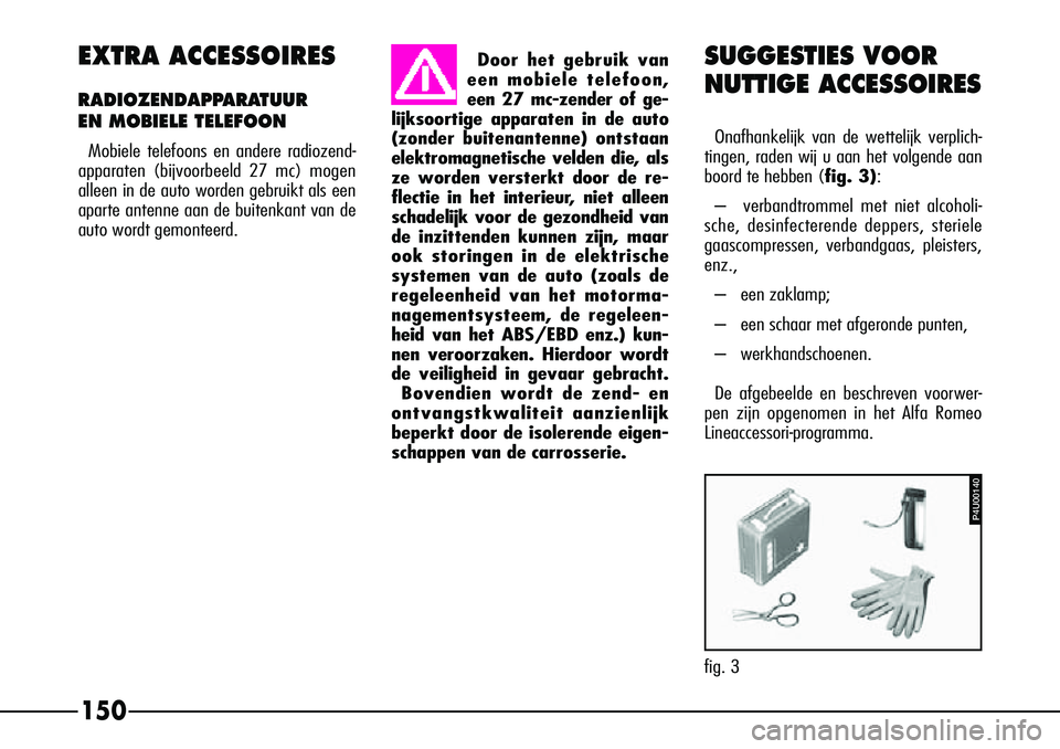 Alfa Romeo 156 2000 Instructieboek (in Dutch) 150
EXTRA ACCESSOIRES
RADIOZENDAPPARATUUR
EN MOBIELE TELEFOON
Mobiele telefoons en andere radiozend-
apparaten (bijvoorbeeld 27 mc) mogen
alleen in de auto worden gebruikt als een
aparte antenne aan Alfa Romeo 156 2000 Instructieboek (in Dutch) 150
EXTRA ACCESSOIRES
RADIOZENDAPPARATUUR
EN MOBIELE TELEFOON
Mobiele telefoons en andere radiozend-
apparaten (bijvoorbeeld 27 mc) mogen
alleen in de auto worden gebruikt als een
aparte antenne aan