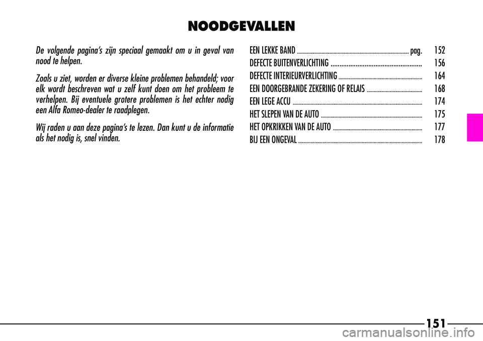 Alfa Romeo 156 2000 Instructieboek (in Dutch) De volgende pagina’s zijn speciaal gemaakt om u in geval van
nood te helpen.
Zoals u ziet, worden er diverse kleine problemen behandeld; voor
elk wordt beschreven wat u zelf kunt doen om het problee Alfa Romeo 156 2000 Instructieboek (in Dutch) De volgende pagina’s zijn speciaal gemaakt om u in geval van
nood te helpen.
Zoals u ziet, worden er diverse kleine problemen behandeld; voor
elk wordt beschreven wat u zelf kunt doen om het problee