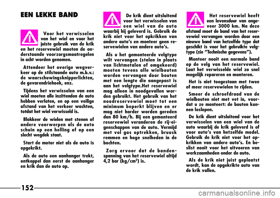 Alfa Romeo 156 2003 Instructieboek (in Dutch) Het reservewiel heeft
een levensduur van onge-
veer 3000 km. Na deze
afstand moet de band van het reser-
vewiel vervangen worden door een
nieuwe band van hetzelfde type dat
geschikt is voor het gebrui Alfa Romeo 156 2003 Instructieboek (in Dutch) Het reservewiel heeft
een levensduur van onge-
veer 3000 km. Na deze
afstand moet de band van het reser-
vewiel vervangen worden door een
nieuwe band van hetzelfde type dat
geschikt is voor het gebrui