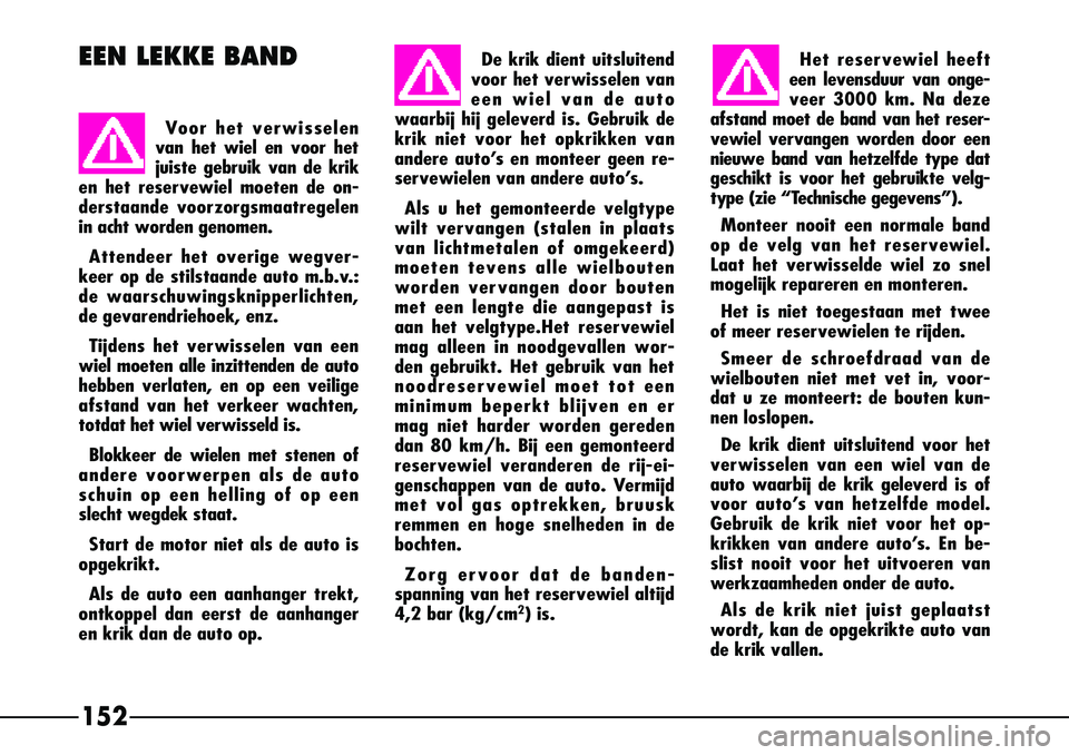 Alfa Romeo 156 2002  Instructieboek (in Dutch) Het reservewiel heeft
een levensduur van onge-
veer 3000 km. Na deze
afstand moet de band van het reser-
vewiel vervangen worden door een
nieuwe band van hetzelfde type dat
geschikt is voor het gebrui