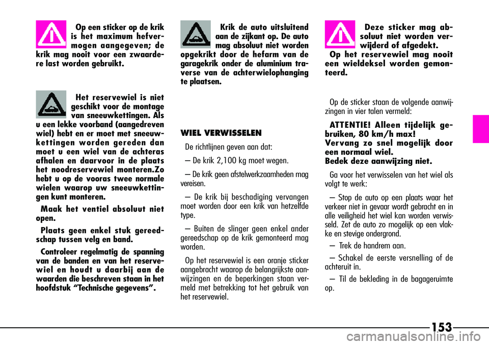 Alfa Romeo 156 2000 Instructieboek (in Dutch) 153
Krik de auto uitsluitend
aan de zijkant op. De auto
mag absoluut niet worden
opgekrikt door de hefarm van de
garagekrik onder de aluminium tra-
verse van de achterwielophanging
te plaatsen.
Het re Alfa Romeo 156 2000 Instructieboek (in Dutch) 153
Krik de auto uitsluitend
aan de zijkant op. De auto
mag absoluut niet worden
opgekrikt door de hefarm van de
garagekrik onder de aluminium tra-
verse van de achterwielophanging
te plaatsen.
Het re