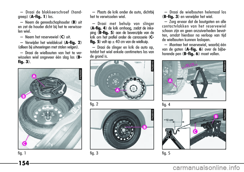 Alfa Romeo 156 2000 Instructieboek (in Dutch) P4U00144
fig. 4
P4U00142
fig. 2
P4U00143
fig. 3
154
P4U00145
fig. 5
–
Draai de blokkeerschroef (hand-
greep) (A-fig. 1) los.
– Neem de gereedschaphouder ( B) uit
en zet de houder dicht bij het te Alfa Romeo 156 2000 Instructieboek (in Dutch) P4U00144
fig. 4
P4U00142
fig. 2
P4U00143
fig. 3
154
P4U00145
fig. 5
–
Draai de blokkeerschroef (hand-
greep) (A-fig. 1) los.
– Neem de gereedschaphouder ( B) uit
en zet de houder dicht bij het te