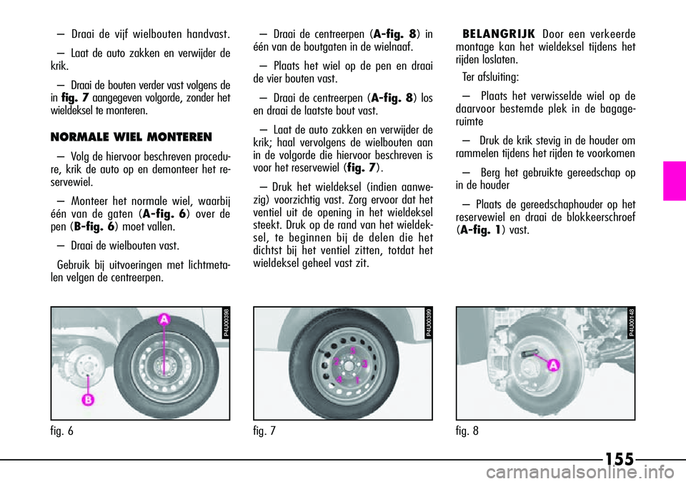 Alfa Romeo 156 2000 Instructieboek (in Dutch) 155
–Draai de vijf wielbouten handvast.
– Laat de auto zakken en verwijder de
krik.
– Draai de bouten verder vast volgens de
in fig. 7 aangegeven volgorde, zonder het
wieldeksel te monteren.
NO Alfa Romeo 156 2000 Instructieboek (in Dutch) 155
–Draai de vijf wielbouten handvast.
– Laat de auto zakken en verwijder de
krik.
– Draai de bouten verder vast volgens de
in fig. 7 aangegeven volgorde, zonder het
wieldeksel te monteren.
NO