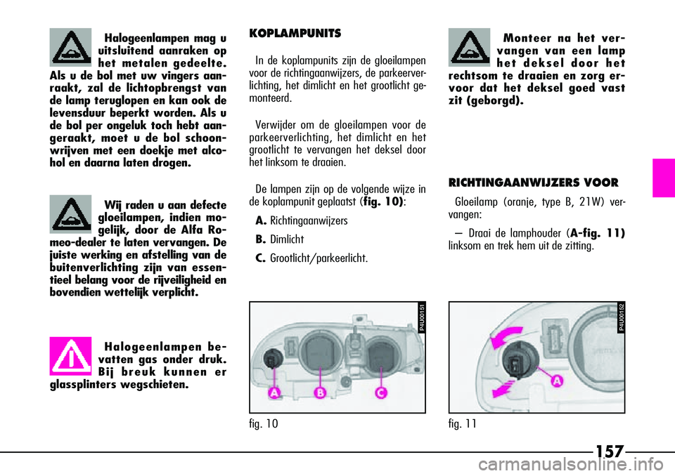 Alfa Romeo 156 2001  Instructieboek (in Dutch) 157
KOPLAMPUNITS
In de koplampunits zijn de gloeilampen
voor de richtingaanwijzers, de parkeerver-
lichting, het dimlicht en het grootlicht ge-
monteerd. 
Ve rw ijder om de gloeilampen voor de
parkeer
