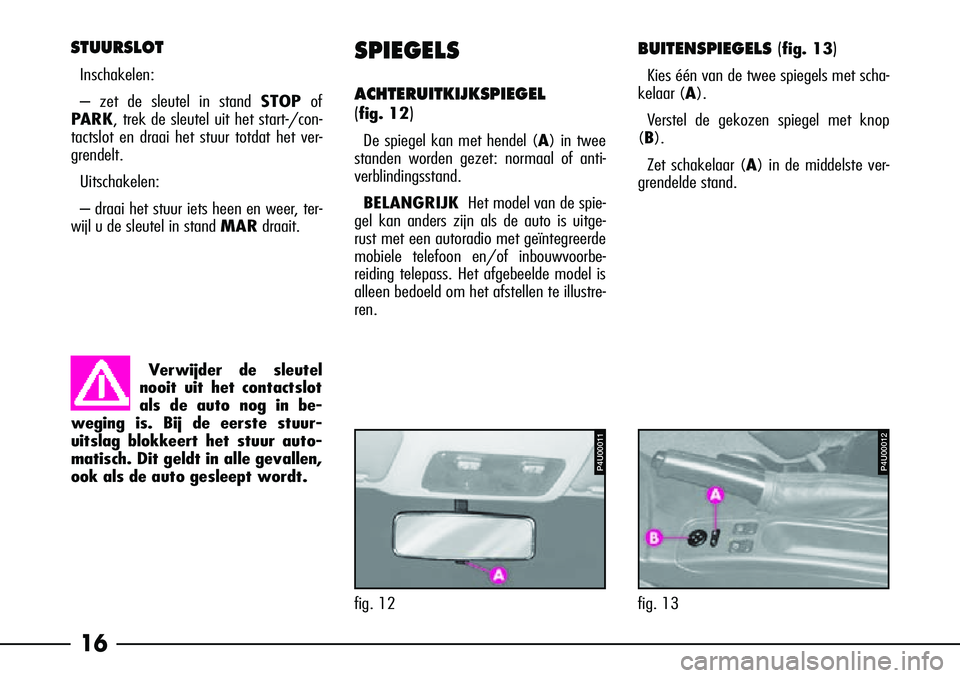 Alfa Romeo 156 2002  Instructieboek (in Dutch) 16
STUURSLOT
Inschakelen:
– zet de sleutel in stand STOPof
P ARK, trek de sleutel uit het start-/con-
tactslot en draai het stuur totdat het ver-
grendelt.
Uitschakelen: 
– draai het stuur iets he