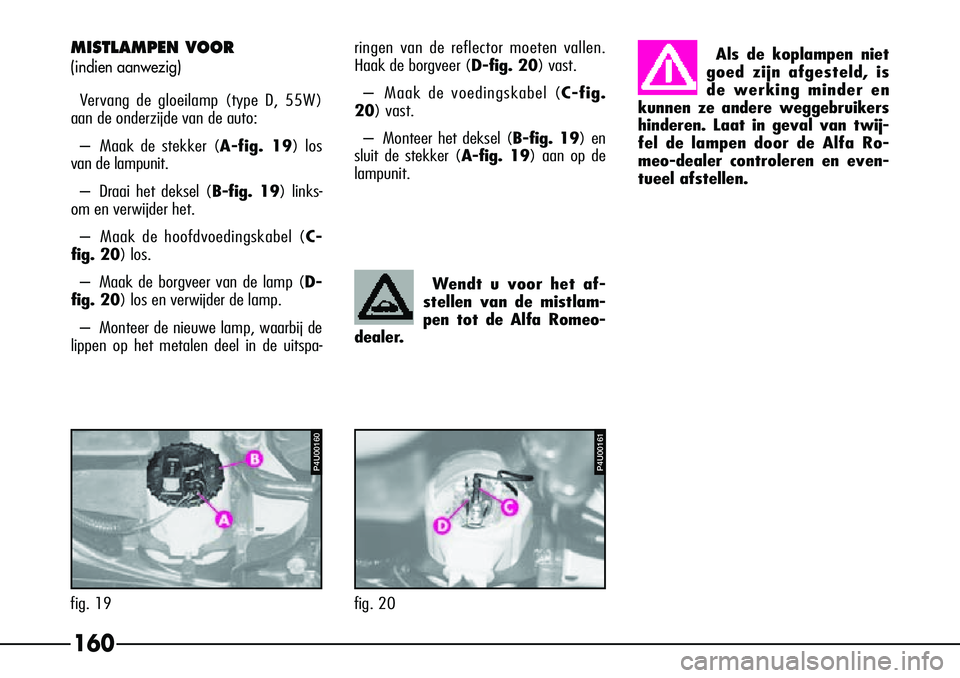 Alfa Romeo 156 2000 Instructieboek (in Dutch) 160
MISTLAMPEN VOOR
(indien aanwezig)
Vervang de gloeilamp (type D, 55W)
aan de onderzijde van de auto:
– Maak de stekker (A-fig. 19) los
van de lampunit.
– Draai het deksel (B-fig. 19) links-
om Alfa Romeo 156 2000 Instructieboek (in Dutch) 160
MISTLAMPEN VOOR
(indien aanwezig)
Vervang de gloeilamp (type D, 55W)
aan de onderzijde van de auto:
– Maak de stekker (A-fig. 19) los
van de lampunit.
– Draai het deksel (B-fig. 19) links-
om
