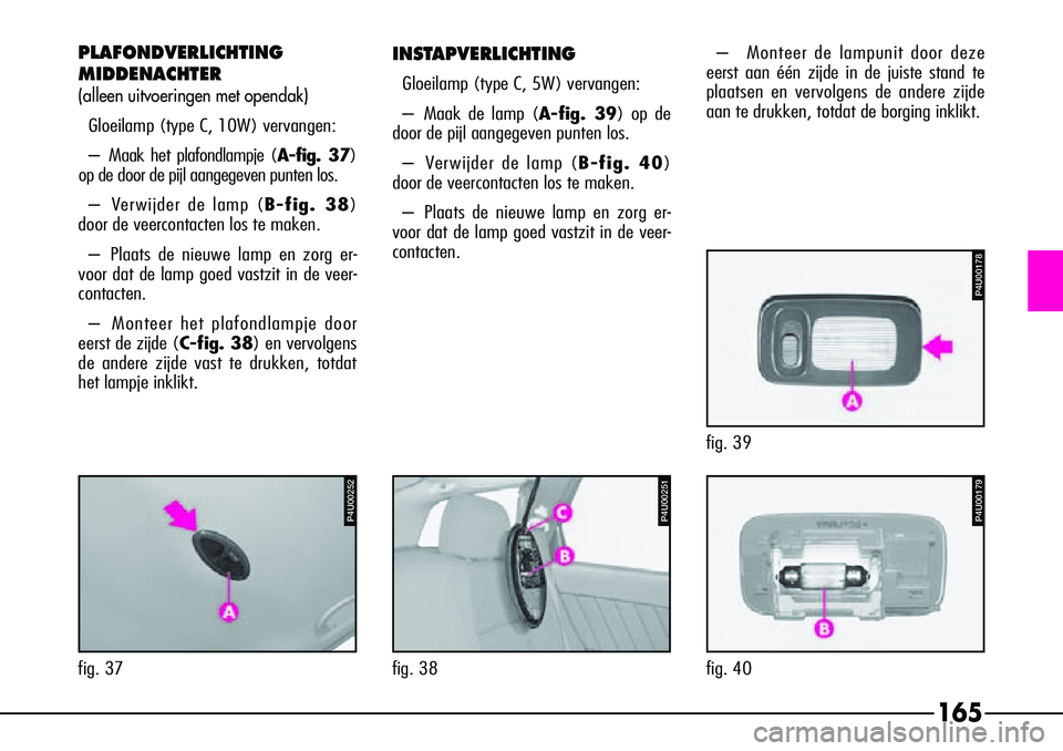 Alfa Romeo 156 2000 Instructieboek (in Dutch) P4U00252
fig. 37
165
P4U00251
fig. 38
P4U00178
fig. 39
P4U00179
fig. 40
INSTAPVERLICHTING
Gloeilamp (type C, 5W) vervangen:
–Maak de lamp (A-fig. 39) op de
door de pijl aangegeven punten los.
–V e Alfa Romeo 156 2000 Instructieboek (in Dutch) P4U00252
fig. 37
165
P4U00251
fig. 38
P4U00178
fig. 39
P4U00179
fig. 40
INSTAPVERLICHTING
Gloeilamp (type C, 5W) vervangen:
–Maak de lamp (A-fig. 39) op de
door de pijl aangegeven punten los.
–V e