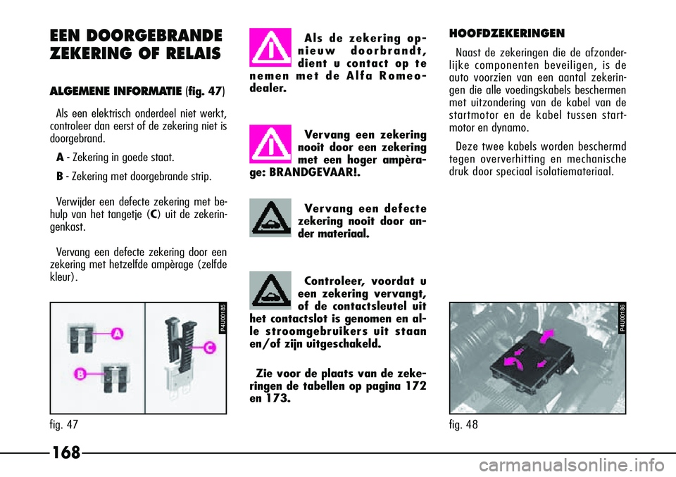 Alfa Romeo 156 2000 Instructieboek (in Dutch) 168
HOOFDZEKERINGEN
Naast de zekeringen die de afzonder-
lijke componenten beveiligen, is de
auto voorzien van een aantal zekerin-
gen die alle voedingskabels beschermen
met uitzondering van de kabel Alfa Romeo 156 2000 Instructieboek (in Dutch) 168
HOOFDZEKERINGEN
Naast de zekeringen die de afzonder-
lijke componenten beveiligen, is de
auto voorzien van een aantal zekerin-
gen die alle voedingskabels beschermen
met uitzondering van de kabel