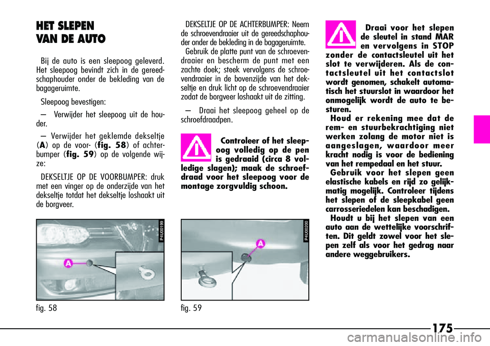 Alfa Romeo 156 2000 Instructieboek (in Dutch) 175
fig. 58
P4U00199
HET SLEPEN
VAN DE AUTO
Bij de auto is een sleepoog geleverd.
Het sleepoog bevindt zich in de gereed-
schaphouder onder de bekleding van de
bagageruimte.
Sleepoog bevestigen:
– Alfa Romeo 156 2000 Instructieboek (in Dutch) 175
fig. 58
P4U00199
HET SLEPEN
VAN DE AUTO
Bij de auto is een sleepoog geleverd.
Het sleepoog bevindt zich in de gereed-
schaphouder onder de bekleding van de
bagageruimte.
Sleepoog bevestigen:
–