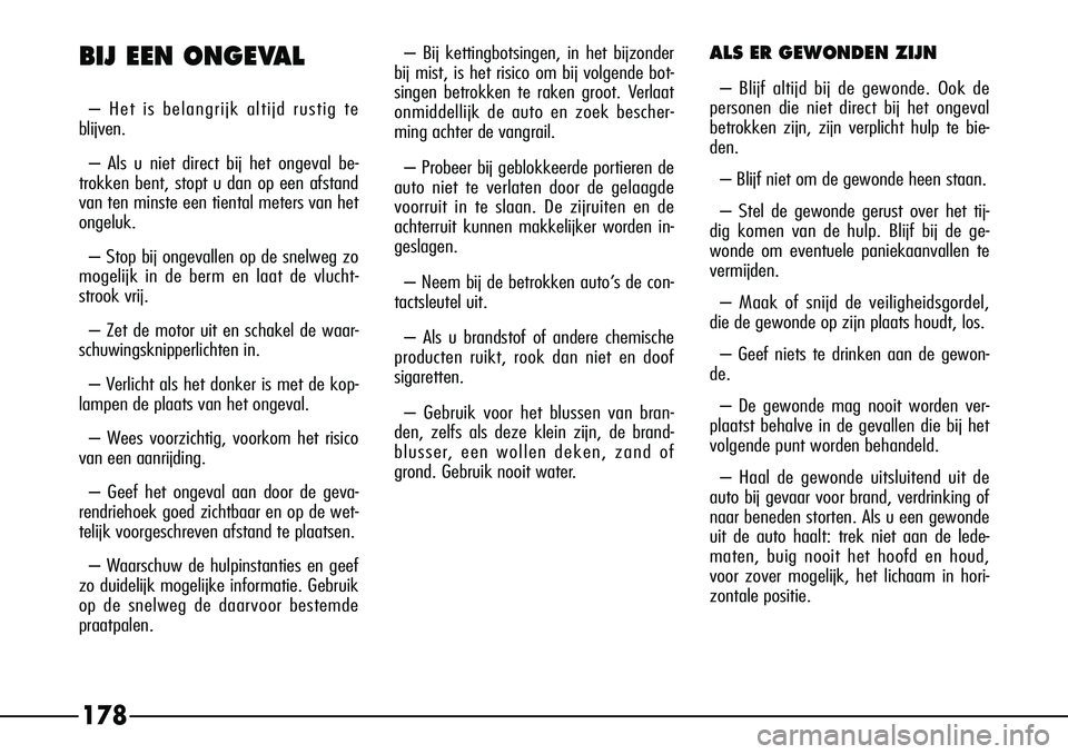 Alfa Romeo 156 2000 Instructieboek (in Dutch) 178
BIJ EEN ONGEVAL
– Het is belangrijk altijd rustig te
blijven.
– Als u niet direct bij het ongeval be-
trokken bent, stopt u dan op een afstand
van ten minste een tiental meters van het
ongeluk Alfa Romeo 156 2000 Instructieboek (in Dutch) 178
BIJ EEN ONGEVAL
– Het is belangrijk altijd rustig te
blijven.
– Als u niet direct bij het ongeval be-
trokken bent, stopt u dan op een afstand
van ten minste een tiental meters van het
ongeluk