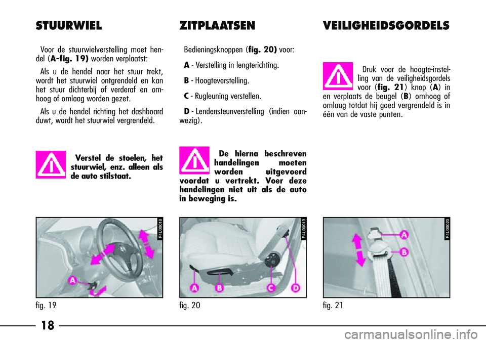 Alfa Romeo 156 2005  Instructieboek (in Dutch) 18
P4U00019
fig. 20
P4U00020
fig. 21Druk voor de hoogte-instel-
ling van de veiligheidsgordels
voor (fig. 21) knop (A) in
en verplaats de beugel (B ) omhoog of
omlaag totdat hij goed vergrendeld is in