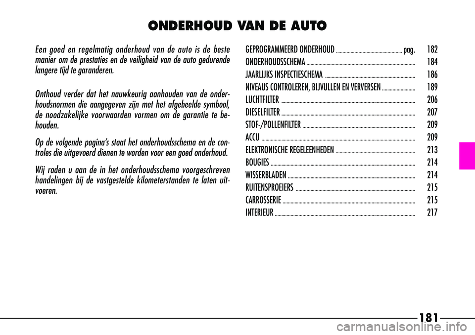 Alfa Romeo 156 2000 Instructieboek (in Dutch) 181
Een goed en regelmatig onderhoud van de auto is de beste
manier om de prestaties en de veiligheid van de auto gedurende
langere tijd te garanderen.
Onthoud verder dat het nauwkeurig aanhouden van Alfa Romeo 156 2000 Instructieboek (in Dutch) 181
Een goed en regelmatig onderhoud van de auto is de beste
manier om de prestaties en de veiligheid van de auto gedurende
langere tijd te garanderen.
Onthoud verder dat het nauwkeurig aanhouden van