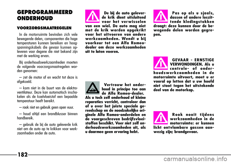 Alfa Romeo 156 2000 Instructieboek (in Dutch) 182
GEPROGRAMMEERD
ONDERHOUD
VOORZORGSMAATREGELEN
In de motorruimte bevinden zich vele
bewegende delen, componenten die hoge
temperaturen kunnen bereiken en hoog-
spanningskabels die gevaar kunnen op- Alfa Romeo 156 2000 Instructieboek (in Dutch) 182
GEPROGRAMMEERD
ONDERHOUD
VOORZORGSMAATREGELEN
In de motorruimte bevinden zich vele
bewegende delen, componenten die hoge
temperaturen kunnen bereiken en hoog-
spanningskabels die gevaar kunnen op-