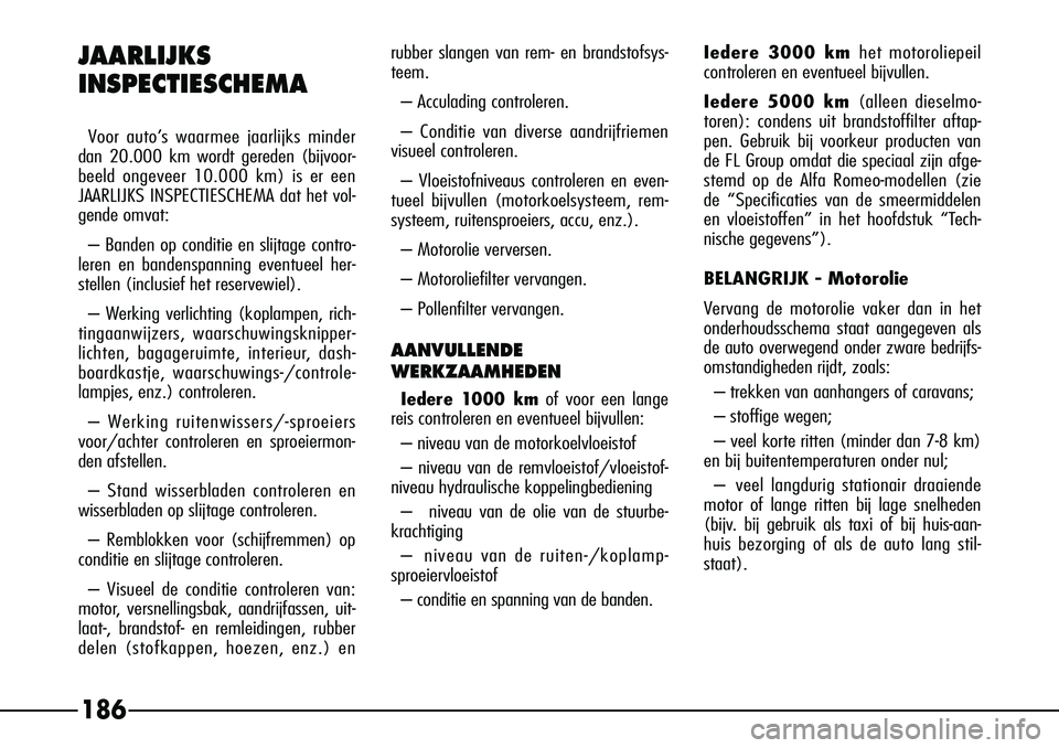 Alfa Romeo 156 2000 Instructieboek (in Dutch) 186
JAARLIJKS
INSPECTIESCHEMA
V
oor auto’s waarmee jaarlijks minder
dan 20.000 km wordt gereden (bijvoor-
beeld ongeveer 10.000 km) is er een
JAARLIJKS INSPECTIESCHEMA dat het vol-
gende omvat:
– Alfa Romeo 156 2000 Instructieboek (in Dutch) 186
JAARLIJKS
INSPECTIESCHEMA
V
oor auto’s waarmee jaarlijks minder
dan 20.000 km wordt gereden (bijvoor-
beeld ongeveer 10.000 km) is er een
JAARLIJKS INSPECTIESCHEMA dat het vol-
gende omvat:
–