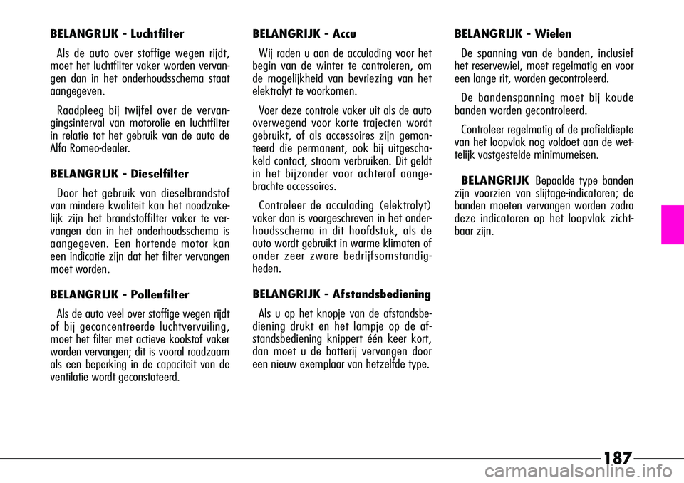 Alfa Romeo 156 2000 Instructieboek (in Dutch) 187
BELANGRIJK - LuchtfilterAls de auto over stoffige wegen rijdt,
moet het luchtfilter vaker worden vervan-
gen dan in het onderhoudsschema staat
aangegeven.
Raadpleeg bij twijfel over de vervan-
gin Alfa Romeo 156 2000 Instructieboek (in Dutch) 187
BELANGRIJK - LuchtfilterAls de auto over stoffige wegen rijdt,
moet het luchtfilter vaker worden vervan-
gen dan in het onderhoudsschema staat
aangegeven.
Raadpleeg bij twijfel over de vervan-
gin