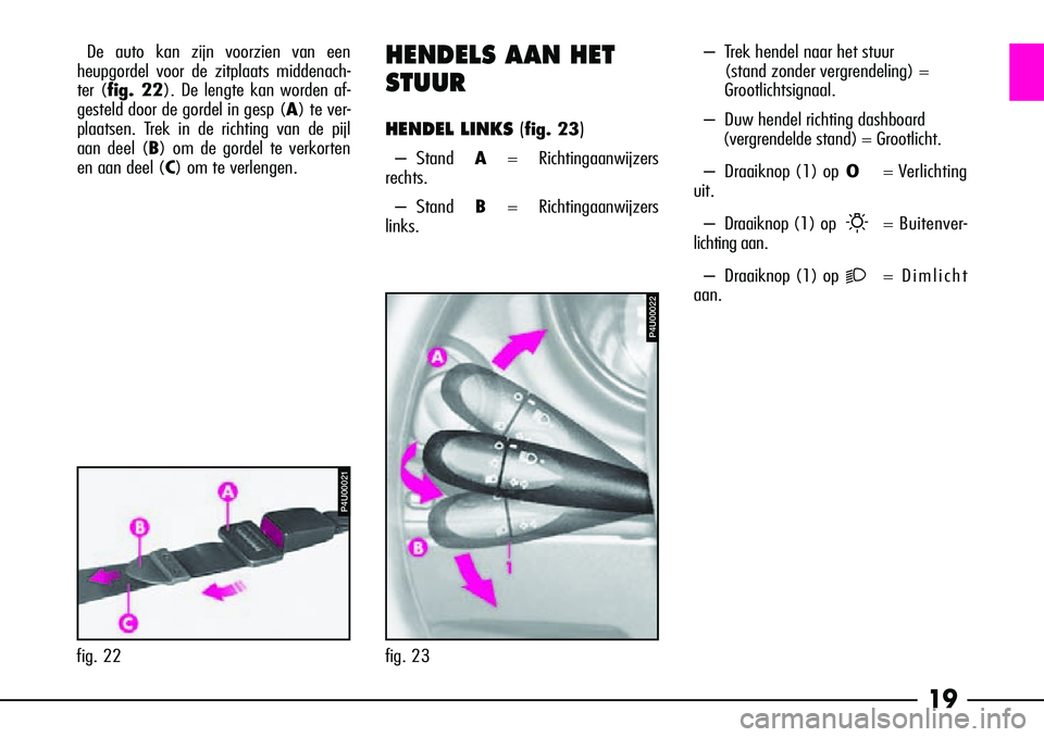 Alfa Romeo 156 2002  Instructieboek (in Dutch) 19
De auto kan zijn voorzien van een
heupgordel voor de zitplaats middenach-
ter (fig. 22). De lengte kan worden af-
gesteld door de gordel in gesp ( A) te ver-
plaatsen. Trek in de richting van de pi