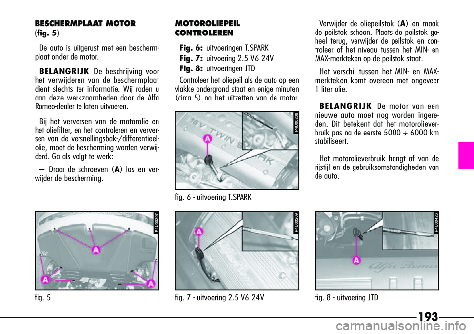 Alfa Romeo 156 2000 Instructieboek (in Dutch) 193
P4U00207
fig. 5
MOTOROLIEPEIL
CONTROLEREN
Fig. 6:uitvoeringen T.SPARK
Fig. 7: uitvoering 2.5 V6 24V
Fig. 8: uitvoeringen JTD
Controleer het oliepeil als de auto op een
vlakke ondergrond staat en Alfa Romeo 156 2000 Instructieboek (in Dutch) 193
P4U00207
fig. 5
MOTOROLIEPEIL
CONTROLEREN
Fig. 6:uitvoeringen T.SPARK
Fig. 7: uitvoering 2.5 V6 24V
Fig. 8: uitvoeringen JTD
Controleer het oliepeil als de auto op een
vlakke ondergrond staat en