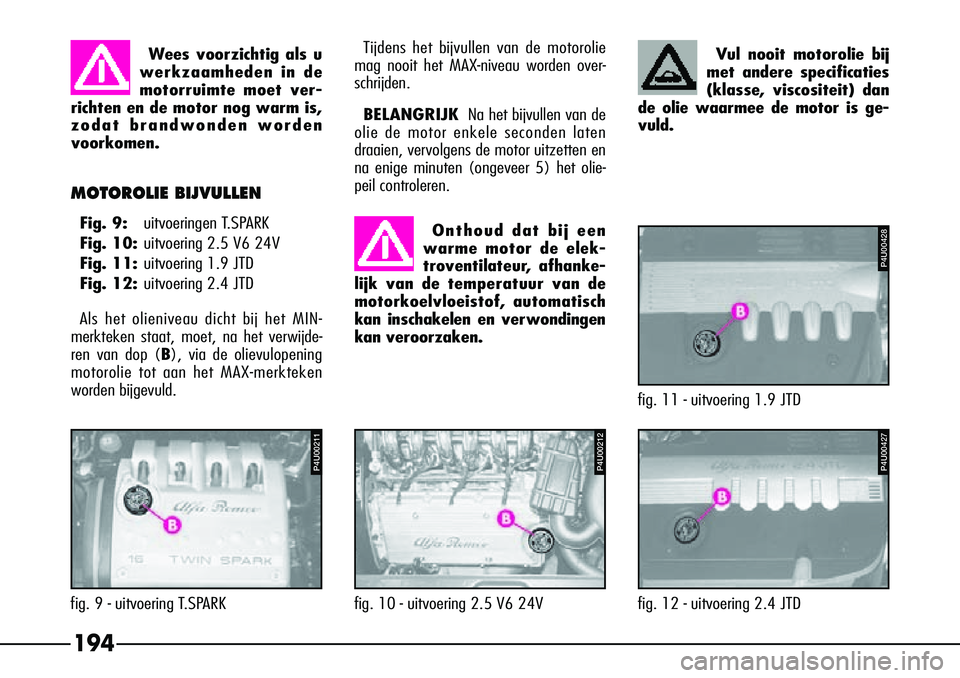 Alfa Romeo 156 2000 Instructieboek (in Dutch) 194
MOTOROLIE BIJVULLEN
Fig. 9:uitvoeringen T.SPARK
Fig. 10: uitvoering 2.5 V6 24V
Fig. 11: uitvoering 1.9 JTD
Fig. 12: uitvoering 2.4 JTD
Als het olieniveau dicht bij het MIN-
merkteken staat, moet, Alfa Romeo 156 2000 Instructieboek (in Dutch) 194
MOTOROLIE BIJVULLEN
Fig. 9:uitvoeringen T.SPARK
Fig. 10: uitvoering 2.5 V6 24V
Fig. 11: uitvoering 1.9 JTD
Fig. 12: uitvoering 2.4 JTD
Als het olieniveau dicht bij het MIN-
merkteken staat, moet,