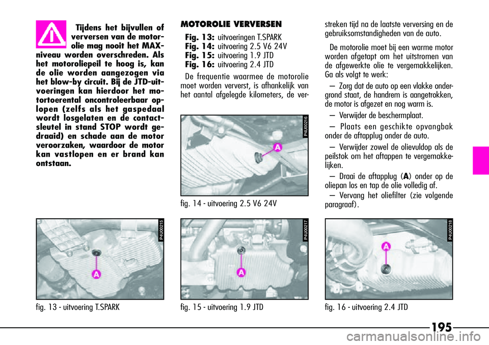 Alfa Romeo 156 2000 Instructieboek (in Dutch) 195
Tijdens het bijvullen of
verversen van de motor-
olie mag nooit het MAX-
niveau worden overschreden. Als
het motoroliepeil te hoog is, kan
de olie worden aangezogen via
het blow-by circuit. Bij de Alfa Romeo 156 2000 Instructieboek (in Dutch) 195
Tijdens het bijvullen of
verversen van de motor-
olie mag nooit het MAX-
niveau worden overschreden. Als
het motoroliepeil te hoog is, kan
de olie worden aangezogen via
het blow-by circuit. Bij de