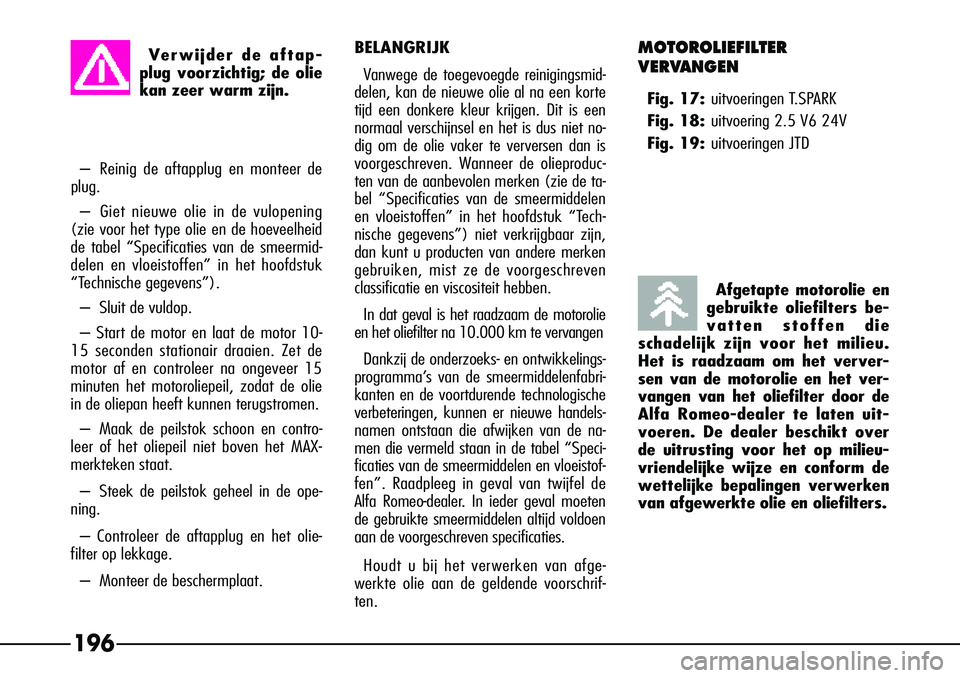 Alfa Romeo 156 2000 Instructieboek (in Dutch) 196
Afgetapte motorolie en
gebruikte oliefilters be-
vatten stoffen die
schadelijk zijn voor het milieu.
Het is raadzaam om het verver-
sen van de motorolie en het ver-
vangen van het oliefilter door Alfa Romeo 156 2000 Instructieboek (in Dutch) 196
Afgetapte motorolie en
gebruikte oliefilters be-
vatten stoffen die
schadelijk zijn voor het milieu.
Het is raadzaam om het verver-
sen van de motorolie en het ver-
vangen van het oliefilter door