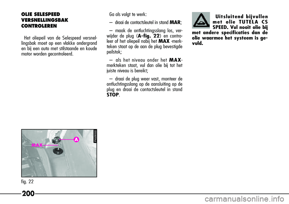 Alfa Romeo 156 2005  Instructieboek (in Dutch) 200
OLIE SELESPEED 
VERSNELLINGSBAK 
CONTROLEREN
Het oliepeil van de Selespeed versnel-
lingsbak moet op een vlakke ondergrond
en bij een auto met stilstaande en koude
motor worden gecontroleerd. Ga a